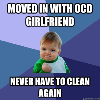 Moved in with OCD Girlfriend Never have to clean again  Success Kid