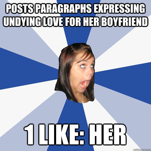 Posts paragraphs expressing undying love for her boyfriend 1 like: her - Posts paragraphs expressing undying love for her boyfriend 1 like: her  Annoying Facebook Girl