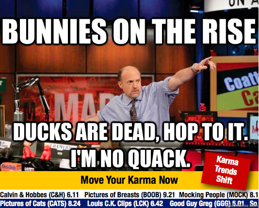 Bunnies on the rise Ducks are dead, hop to it. I'm no quack.  Mad Karma with Jim Cramer