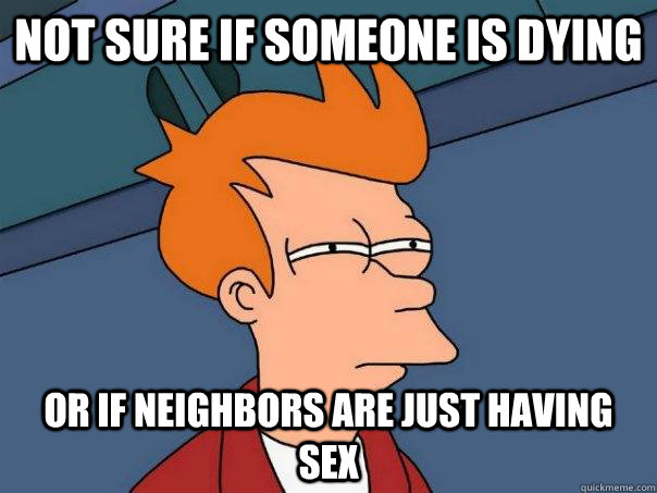 Not sure if someone is dying  Or if neighbors are just having sex  Futurama Fry