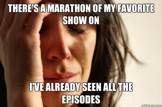 There's a marathon of my favorite 
show on I've already seen all the 
episodes   First World Problems