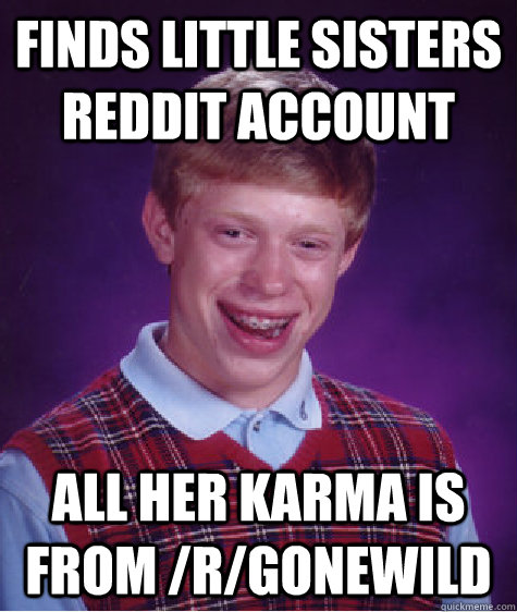 Finds little sisters reddit account all her karma is from /r/gonewild  Bad Luck Brian