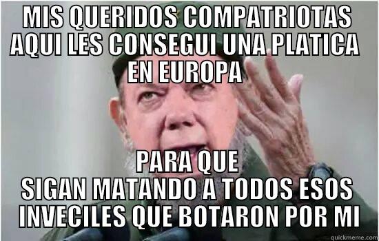 MIS QUERIDOS COMPATRIOTAS AQUI LES CONSEGUI UNA PLATICA  EN EUROPA  PARA QUE SIGAN MATANDO A TODOS ESOS  INVECILES QUE BOTARON POR MI Misc