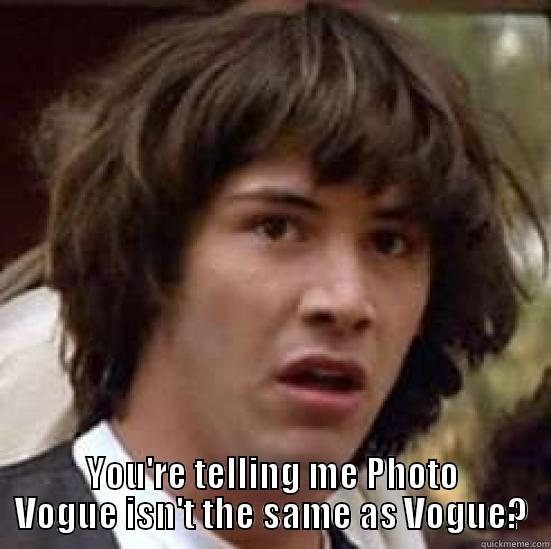  YOU'RE TELLING ME PHOTO VOGUE ISN'T THE SAME AS VOGUE? conspiracy keanu