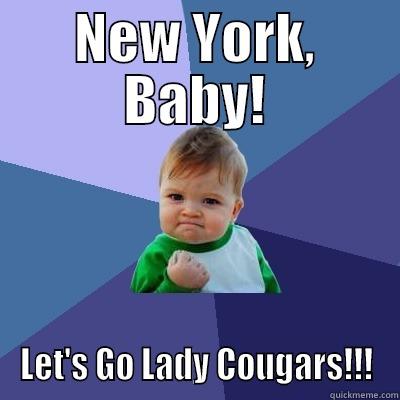 NEW YORK, BABY! LET'S GO LADY COUGARS!!! Success Kid