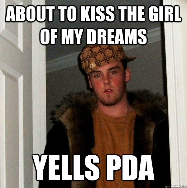 About to kiss the girl of my dreams yells pda  Scumbag Steve