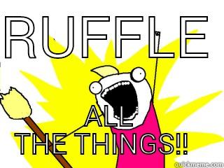 RUFFLE  ALL THE THINGS!!   All The Things