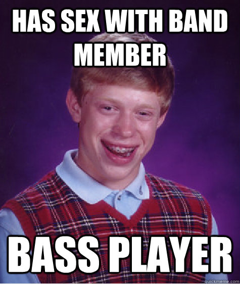 has sex with band member bass player  Bad Luck Brian