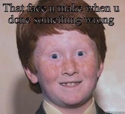 Lol I make meme's - THAT FACE U MAKE WHEN U DONE SOMETHING WRONG  Over Confident Ginger