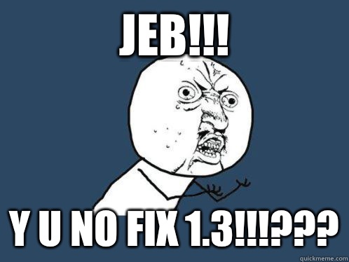 Jeb!!! Y u no fix 1.3!!!???  WHY U NO