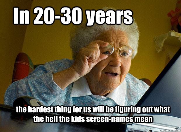 In 20-30 years the hardest thing for us will be figuring out what the hell the kids screen-names mean - In 20-30 years the hardest thing for us will be figuring out what the hell the kids screen-names mean  Grandma finds the Internet