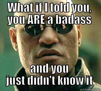 WHAT IF I TOLD YOU, YOU ARE A BADASS AND YOU JUST DIDN'T KNOW IT Matrix Morpheus