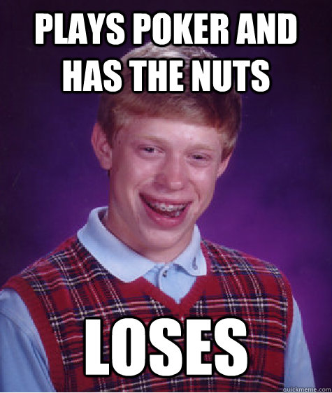 plays poker and has the nuts loses  Bad Luck Brian