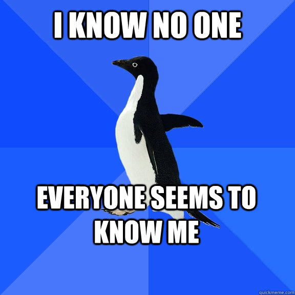 I know no one Everyone seems to Know me   - I know no one Everyone seems to Know me    Socially Awkward Penguin