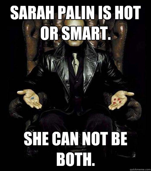 sarah palin is hot or smart. she can not be both.  Morpheus