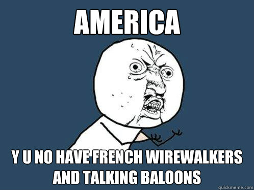 America y u no have french wirewalkers and talking baloons - America y u no have french wirewalkers and talking baloons  Y U No