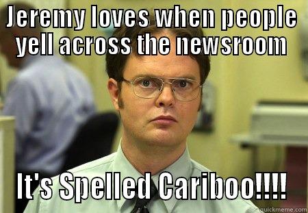 Yelling Across the Newsroom While Asa is on the air - JEREMY LOVES WHEN PEOPLE YELL ACROSS THE NEWSROOM IT'S SPELLED CARIBOO!!!! Schrute