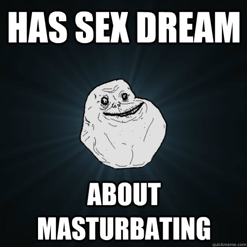 Has sex dream about masturbating - Has sex dream about masturbating  Forever Alone