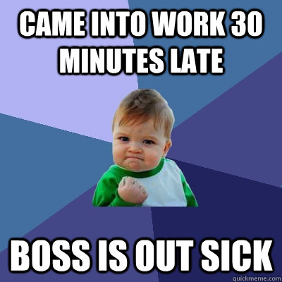 Came into work 30 minutes late Boss is out sick  Success Kid