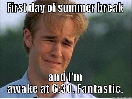 FIRST DAY OF SUMMER BREAK AND I'M AWAKE AT 6:30. FANTASTIC. 1990s Problems