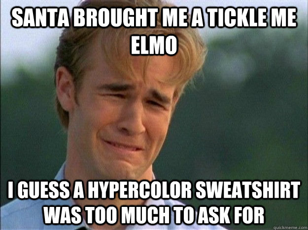 Santa brought me a tickle me elmo I guess a hypercolor sweatshirt was too much to ask for  1990s Problems