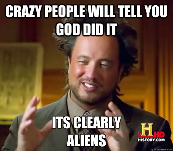 Crazy people will tell you god did it its clearly 
Aliens  Ancient Aliens