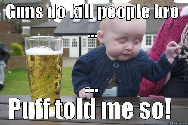 GUNS DO KILL PEOPLE BRO ... ... PUFF TOLD ME SO!  drunk baby