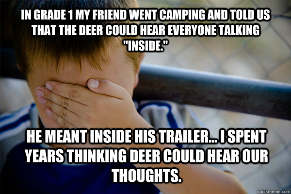 In grade 1 My friend went camping and told us that The deer could hear everyone talking 