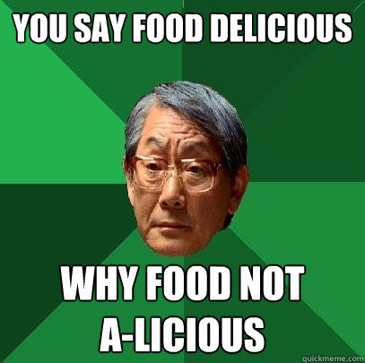 You say food Delicious Why food not         a-licious  High Expectations Asian Father