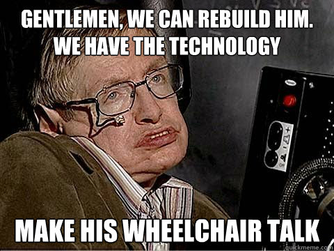 Gentlemen, we can rebuild him. We have the technology make his wheelchair talk  