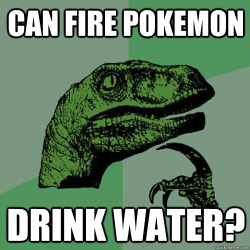 Can Fire Pokemon Drink Water?  Philosoraptor