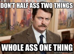 don't half ass two things
 whole ass one thing - don't half ass two things
 whole ass one thing  Ron Swanson