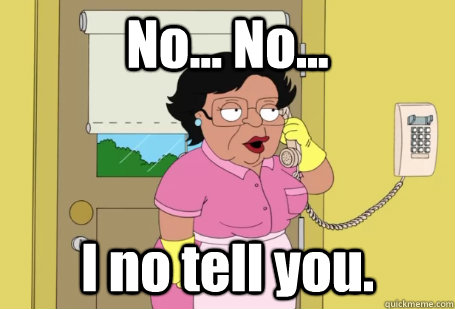 No... No... I no tell you.  Consuela