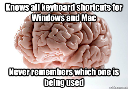 Knows all keyboard shortcuts for Windows and Mac Never remembers which one is being used   Scumbag Brain