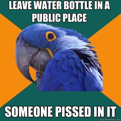 Leave water bottle in a public place Someone pissed in it - Leave water bottle in a public place Someone pissed in it  Paranoid Parrot