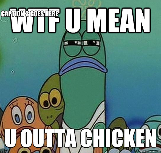 wtf u mean u outta chicken Caption 3 goes here  Serious fish SpongeBob