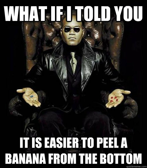 What if I told you It is easier to peel a banana from the bottom  Morpheus