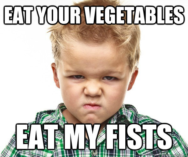 eat your vegetables eat my fists  