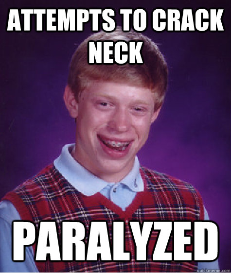 Attempts to Crack Neck  Paralyzed   Bad Luck Brian