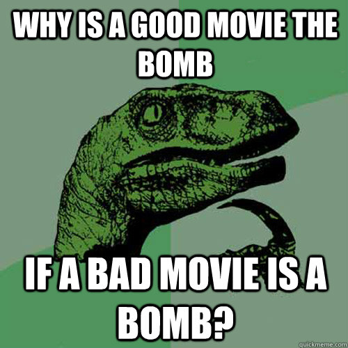 Why is a good movie the bomb if a bad movie is a bomb?  Philosoraptor