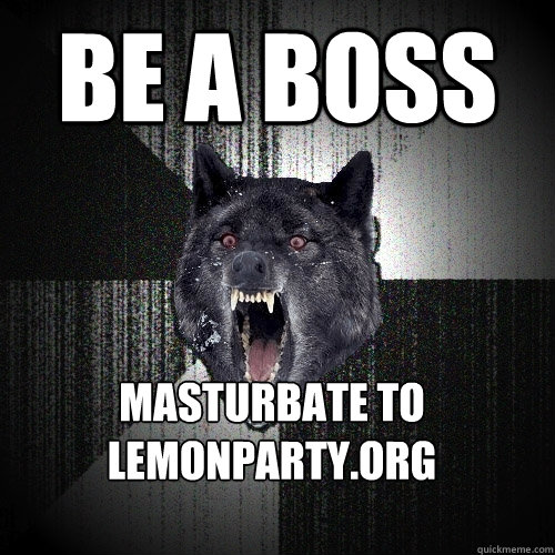 Be a boss Masturbate to lemonparty.org  Insanity Wolf