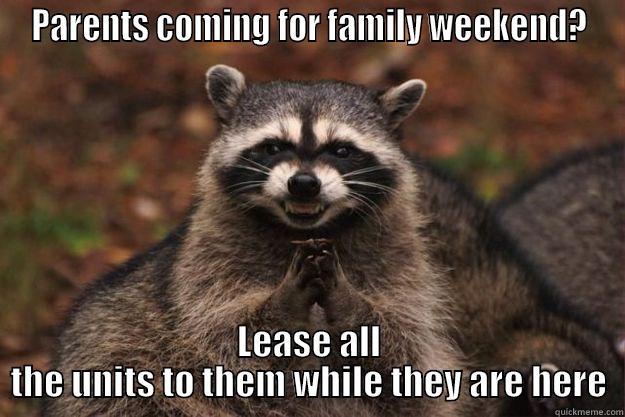 PARENTS COMING FOR FAMILY WEEKEND? LEASE ALL THE UNITS TO THEM WHILE THEY ARE HERE Evil Plotting Raccoon