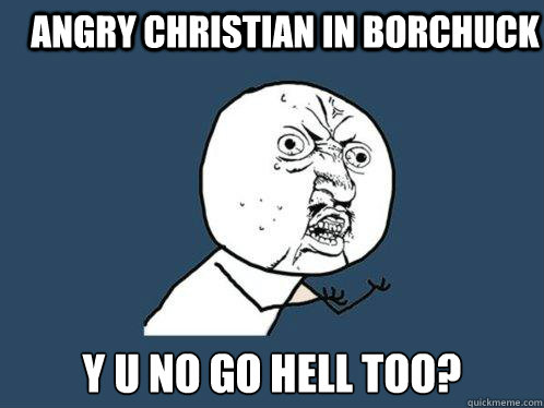 Angry Christian in Borchuck Y U No go hell too?  Y U No