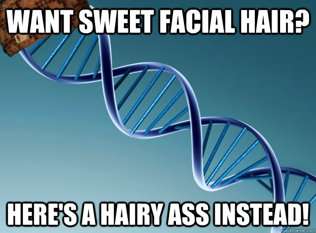 want sweet facial hair? Here's a hairy ass instead!  Scumbag Genetics