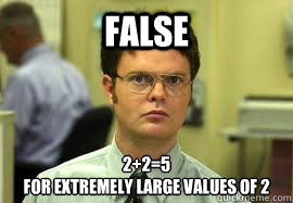 FAlse 2+2=5
For extremely large values of 2  Dwight False