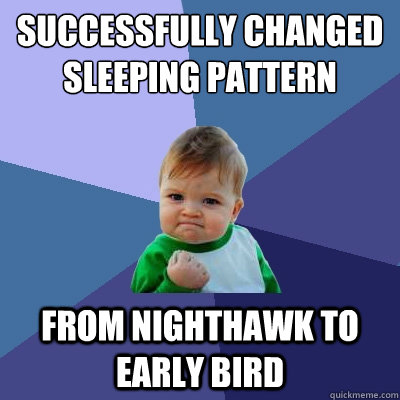 Successfully changed sleeping pattern  from nighthawk to early bird  Success Kid