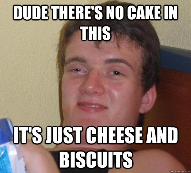 dude there's no cake in this it's just cheese and biscuits  10 Guy