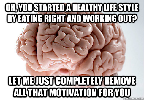 Oh, you started a healthy life style by eating right and working out? Let me just completely remove all that motivation for you - Oh, you started a healthy life style by eating right and working out? Let me just completely remove all that motivation for you  Scumbag Brain