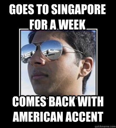 goes to singapore for a week comes back with american accent  Rich Delhi Boy