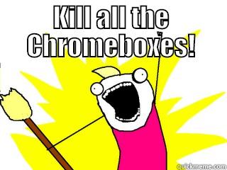 KILL ALL THE CHROMEBOXES!  All The Things